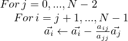  \begin{matrix}For\, j = 0,..., N-2 \\ \qquad \qquad For\,i = j + 1,..., N - 1 \\ \qquad \qquad \qquad \vec{a_i} \leftarrow \vec{a_i} - \frac{a_{ij}}{a_{jj}} \vec{a_j} \end{matrix} 