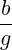 \frac{b}{g}