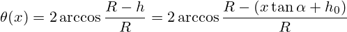 \theta(x)=2\arccos{\frac{R-h}{R}}=2\arccos{\frac{R-(x\tan{\alpha}+h_{0})}{R}}