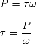 P={\tau}{\omega} \\ \\ \tau=\frac{P}{\omega}