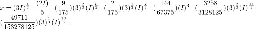 x = (3I)^{\frac{1}{3}}-\frac{(2I)}{5} + (\frac{9}{175})(3)^{\frac{2}{3}}(I)^{\frac{5}{3}} - (\frac{2}{175})(3)^{\frac{1}{3}}(I)^{\frac{7}{3}} - (\frac{144}{67375})(I)^3 + (\frac{3258}{3128125}) (3)^{\frac{2}{3}}(I)^{\frac{11}{3}} - (\frac{49711}{153278125}) (3)^{\frac{1}{3}}(I)^{\frac{13}{3}}...