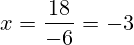 x=\frac{18}{-6}=-3