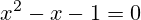 x^2-x-1=0